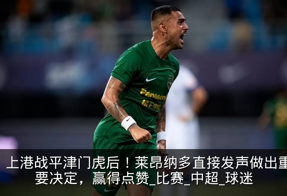 上港战平津门虎后！莱昂纳多直接发声做出重要决定，赢得点赞_比赛_中超_球迷